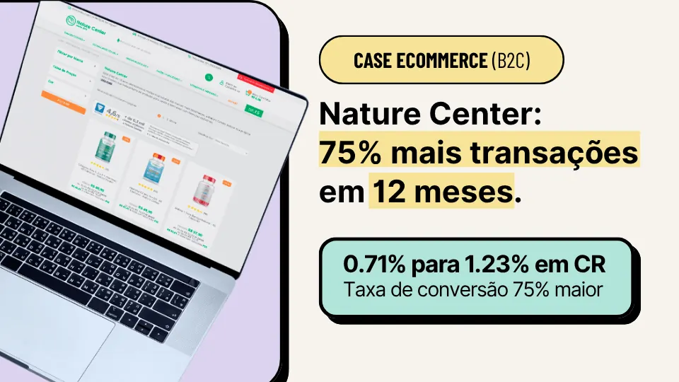 Case ecommerce (B2C): Nature Center com 75% mais transações em 12 meses. Taxa de conversão de 0,71% para 1,23%, 75% maior.